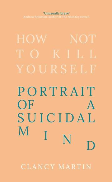 The book cover: a peach coloured cover with the words HOW NOT TO KILL YOURSELF PORTRAIT OF A SUICIDAL MIND CLANCY MARTIN. The word 'MIND' is arranged like a staircase going down 